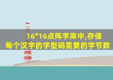 16*16点阵字库中,存储每个汉字的字型码需要的字节数