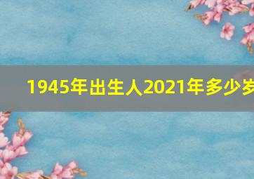 1945年出生人2021年多少岁