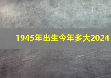 1945年出生今年多大2024