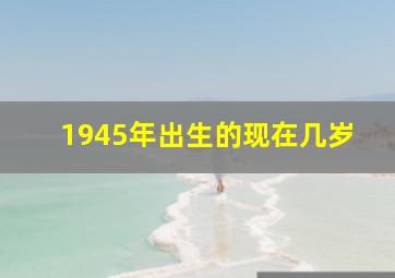 1945年出生的现在几岁