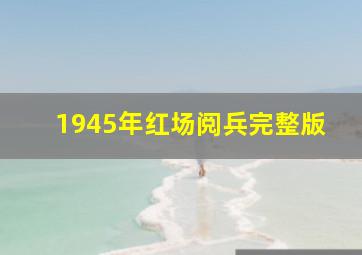 1945年红场阅兵完整版