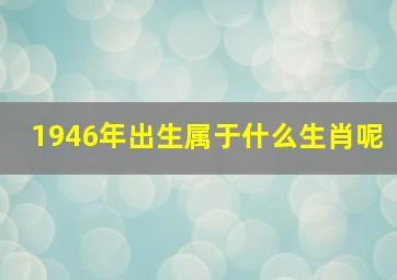 1946年出生属于什么生肖呢