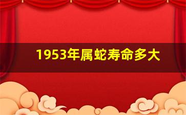 1953年属蛇寿命多大