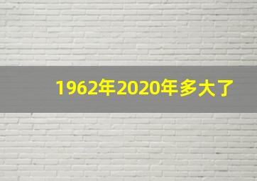 1962年2020年多大了