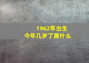 1962年出生今年几岁了属什么