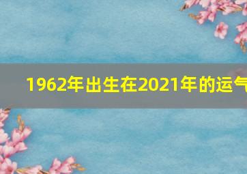 1962年出生在2021年的运气