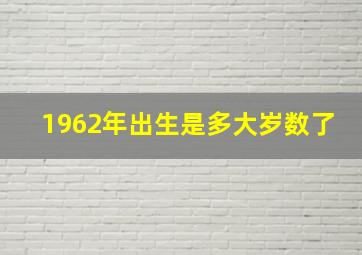 1962年出生是多大岁数了