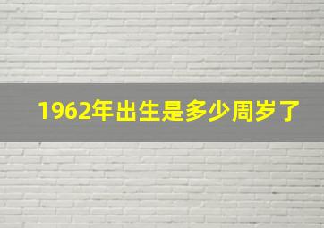 1962年出生是多少周岁了