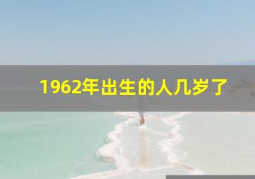 1962年出生的人几岁了