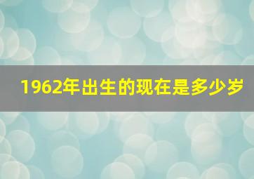 1962年出生的现在是多少岁