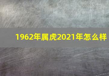 1962年属虎2021年怎么样