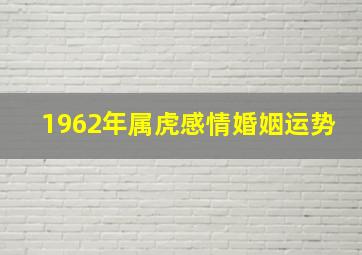 1962年属虎感情婚姻运势