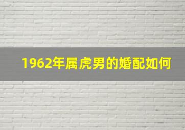 1962年属虎男的婚配如何