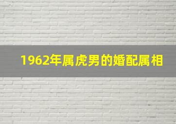 1962年属虎男的婚配属相