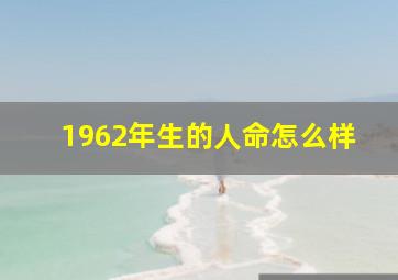 1962年生的人命怎么样