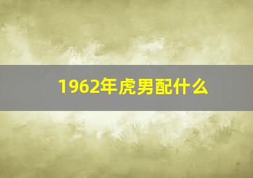 1962年虎男配什么