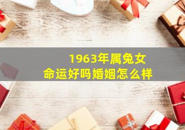 1963年属兔女命运好吗婚姻怎么样