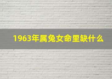 1963年属兔女命里缺什么