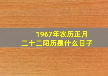 1967年农历正月二十二阳历是什么日子