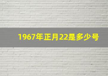 1967年正月22是多少号