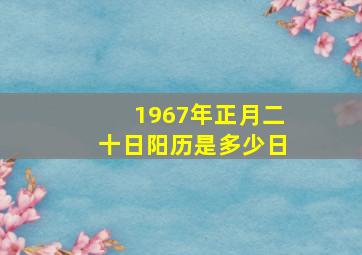 1967年正月二十日阳历是多少日