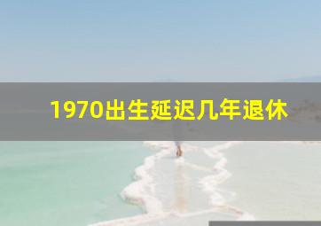 1970出生延迟几年退休