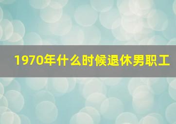 1970年什么时候退休男职工