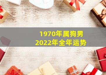 1970年属狗男2022年全年运势