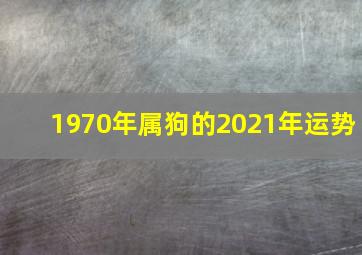 1970年属狗的2021年运势