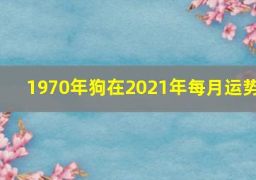 1970年狗在2021年每月运势