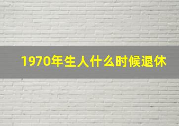 1970年生人什么时候退休