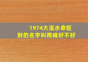 1974大溪水命旺财的名字叫雨峰好不好