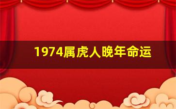 1974属虎人晚年命运