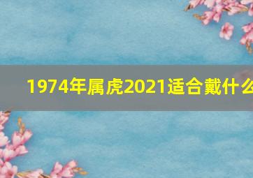 1974年属虎2021适合戴什么