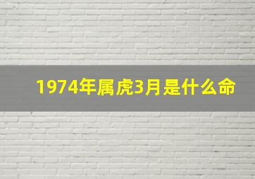 1974年属虎3月是什么命