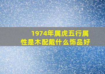 1974年属虎五行属性是木配戴什么饰品好