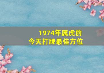 1974年属虎的今天打牌最佳方位