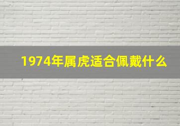 1974年属虎适合佩戴什么