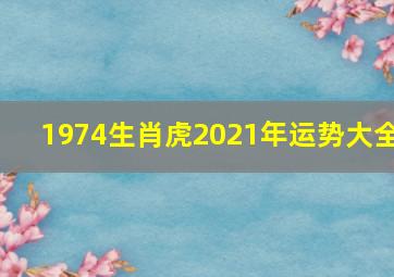 1974生肖虎2021年运势大全