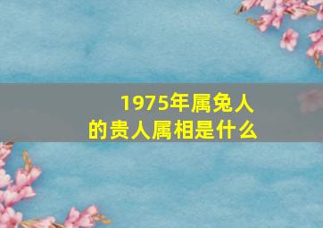 1975年属兔人的贵人属相是什么