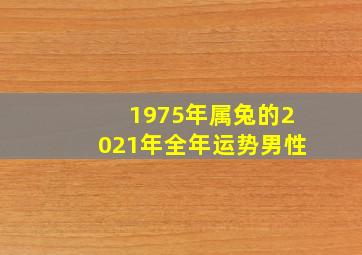 1975年属兔的2021年全年运势男性