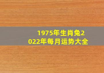 1975年生肖兔2022年每月运势大全