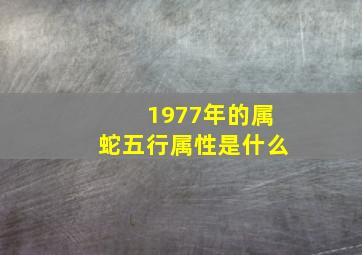 1977年的属蛇五行属性是什么