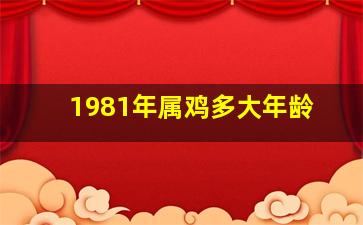 1981年属鸡多大年龄