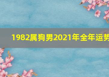 1982属狗男2021年全年运势