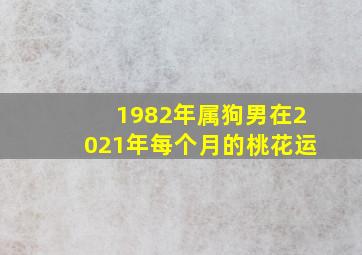 1982年属狗男在2021年每个月的桃花运