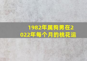 1982年属狗男在2022年每个月的桃花运