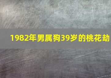 1982年男属狗39岁的桃花劫