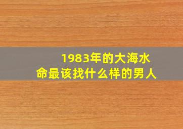 1983年的大海水命最该找什么样的男人