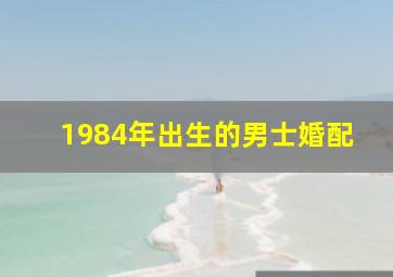 1984年出生的男士婚配